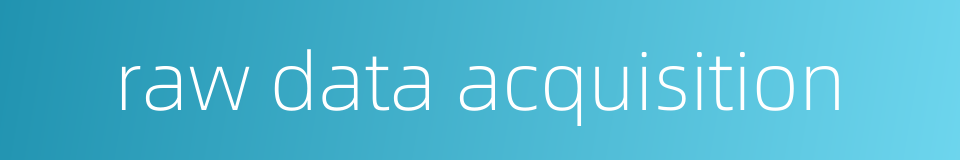 raw data acquisition的同义词