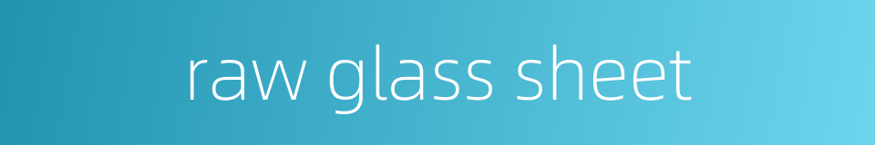 raw glass sheet的同义词