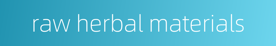 raw herbal materials的同义词