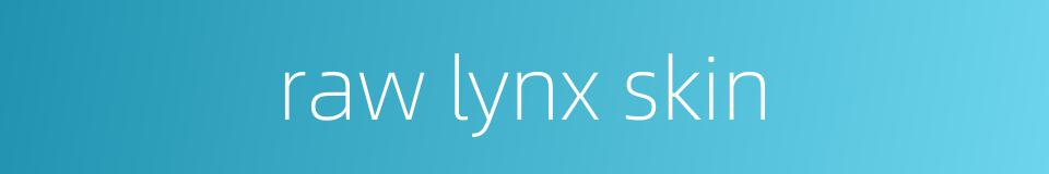raw lynx skin的同义词