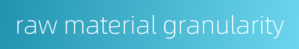 raw material granularity的同义词