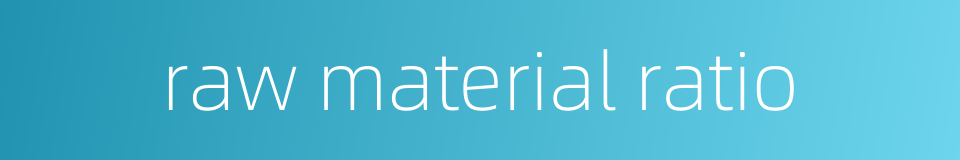 raw material ratio的同义词