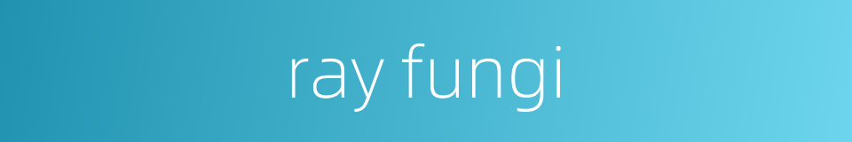 ray fungi的同义词