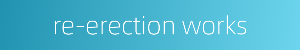 re-erection works的同义词
