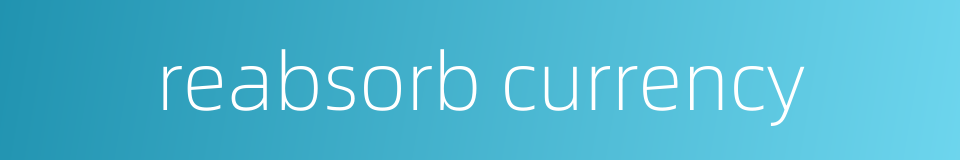reabsorb currency的同义词