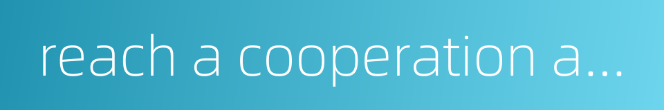 reach a cooperation agreement的同义词