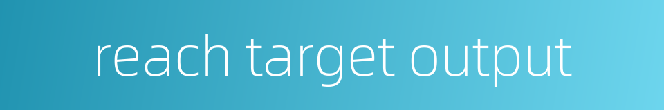 reach target output的同义词