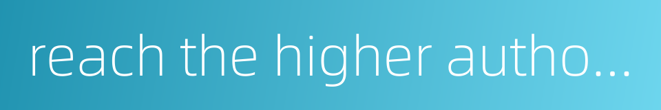 reach the higher authorities的同义词
