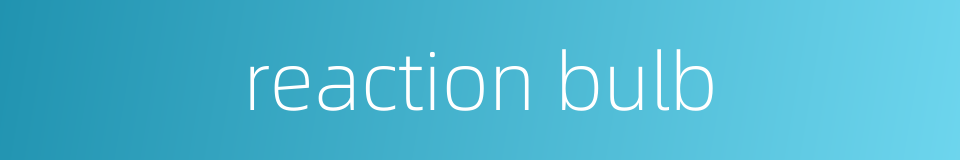 reaction bulb的同义词