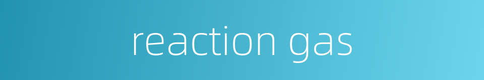 reaction gas的同义词