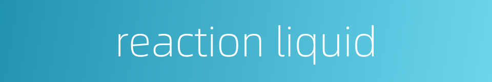 reaction liquid的同义词