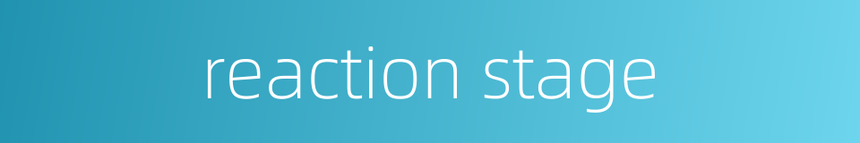 reaction stage的同义词