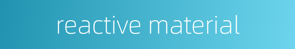 reactive material的同义词
