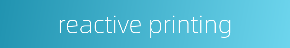 reactive printing的同义词