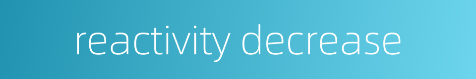 reactivity decrease的同义词