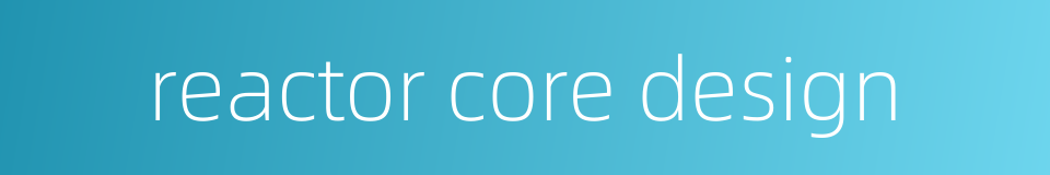 reactor core design的同义词