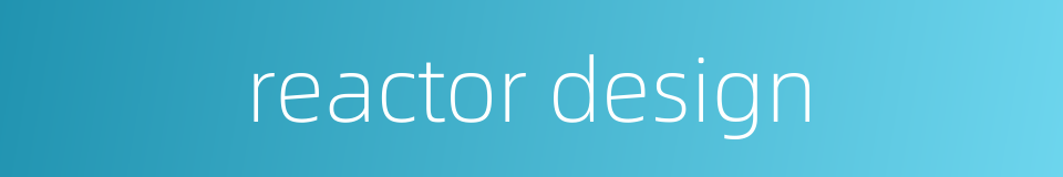 reactor design的同义词