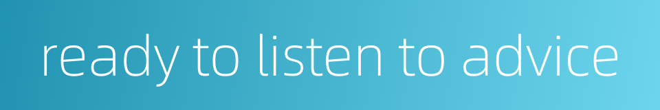 ready to listen to advice的同义词