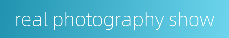 real photography show的同义词