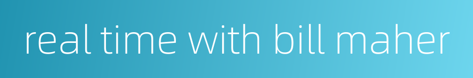 real time with bill maher的同义词