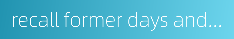 recall former days and be anxious about the future的同义词