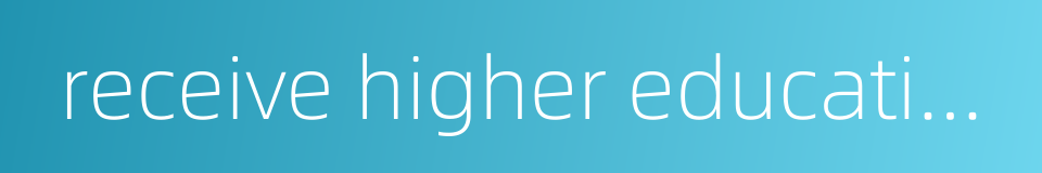 receive higher education的同义词