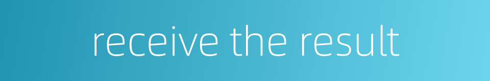 receive the result的同义词