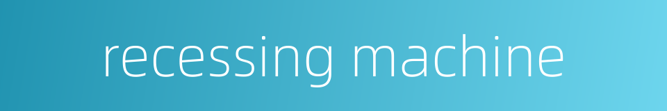 recessing machine的同义词
