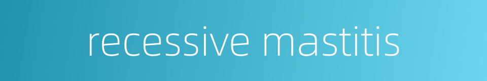 recessive mastitis的同义词