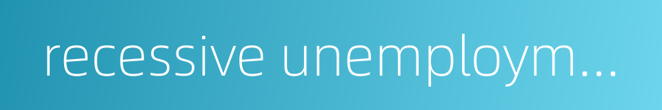 recessive unemployment的同义词