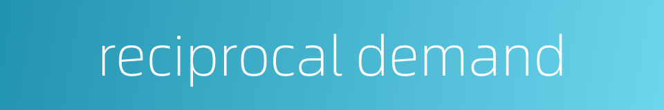 reciprocal demand的同义词