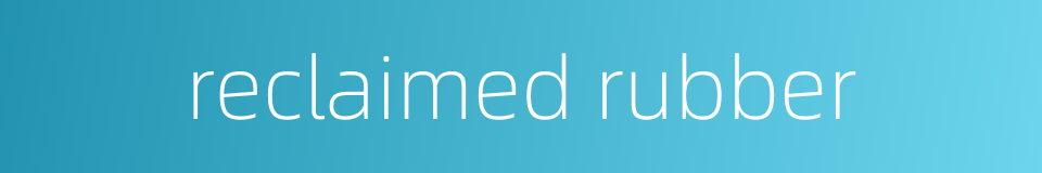 reclaimed rubber的同义词