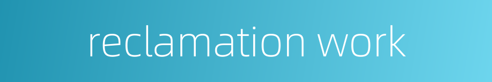 reclamation work的同义词