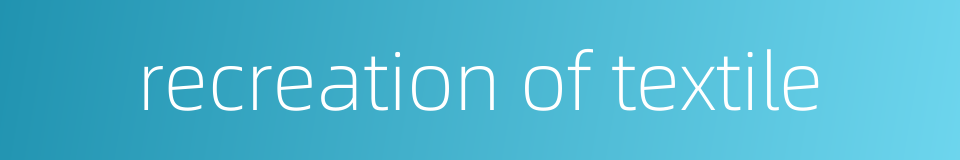 recreation of textile的同义词