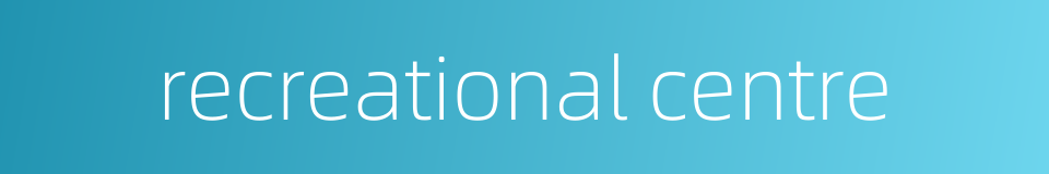 recreational centre的同义词