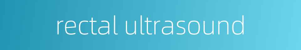rectal ultrasound的同义词