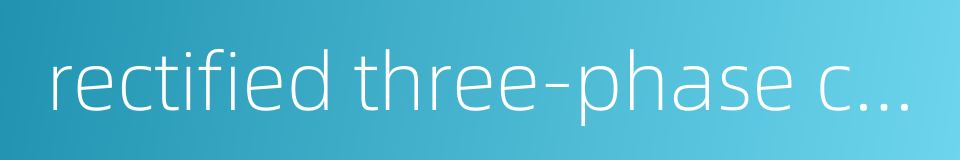 rectified three-phase circuit的同义词