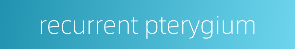 recurrent pterygium的同义词