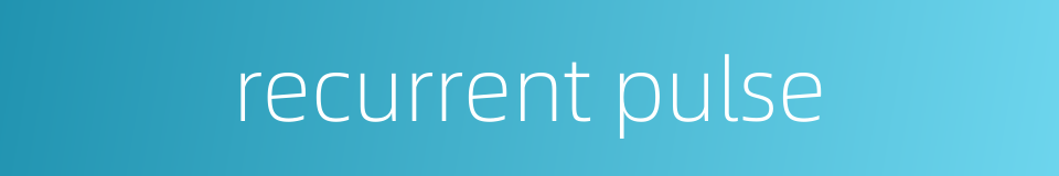recurrent pulse的同义词
