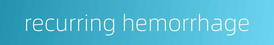 recurring hemorrhage的同义词