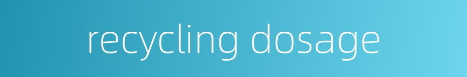 recycling dosage的同义词