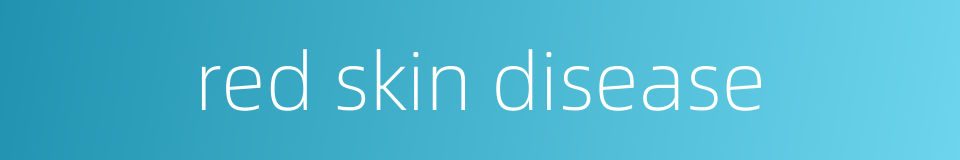 red skin disease的同义词
