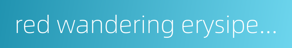 red wandering erysipelas的同义词