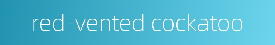 red-vented cockatoo的同义词