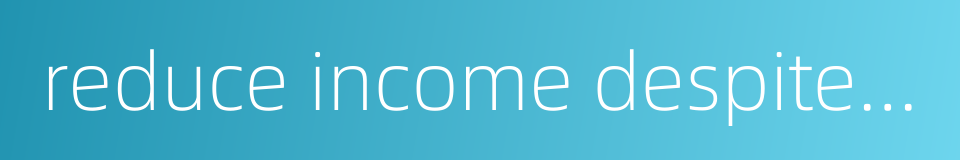 reduce income despite rising output的同义词