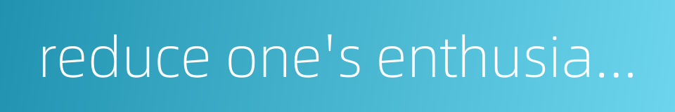 reduce one's enthusiasm的同义词