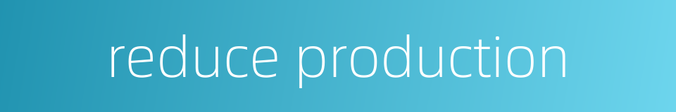 reduce production的同义词
