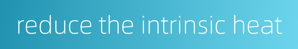 reduce the intrinsic heat的同义词