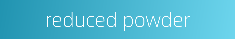 reduced powder的同义词
