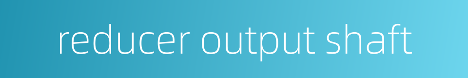 reducer output shaft的同义词